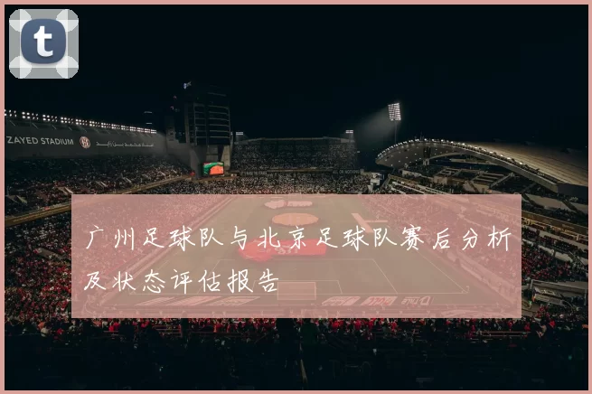 广州足球队与北京足球队赛后分析及状态评估报告