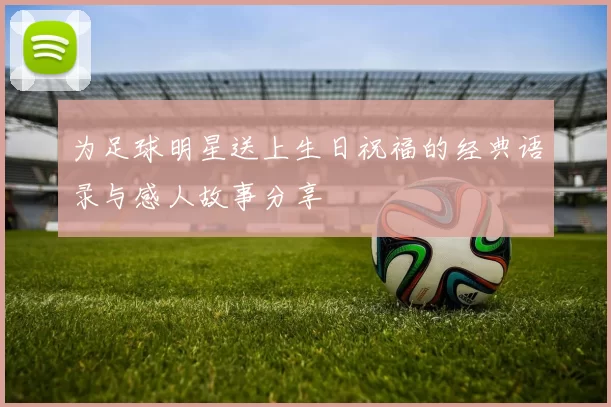 为足球明星送上生日祝福的经典语录与感人故事分享