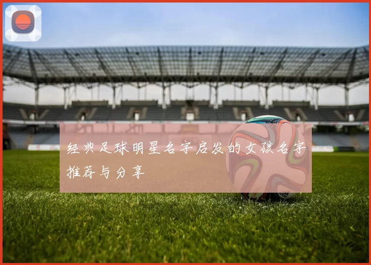 经典足球明星名字启发的女孩名字推荐与分享