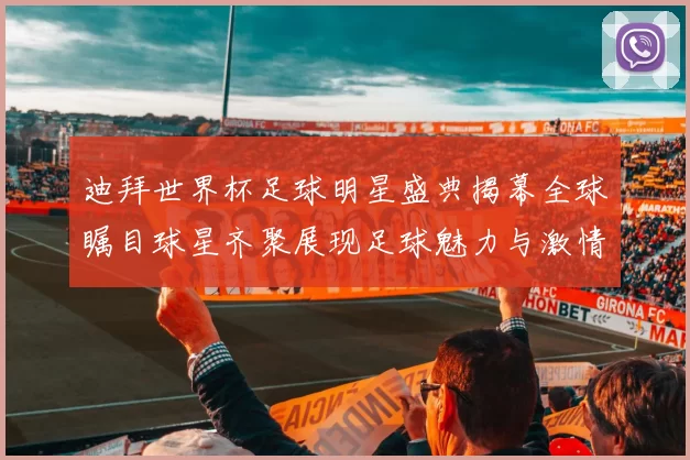 迪拜世界杯足球明星盛典揭幕全球瞩目球星齐聚展现足球魅力与激情