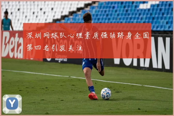 深圳网球队心理素质强劲跻身全国第四名引发关注